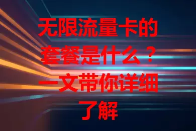 无限流量卡的套餐是什么？一文带你详细了解