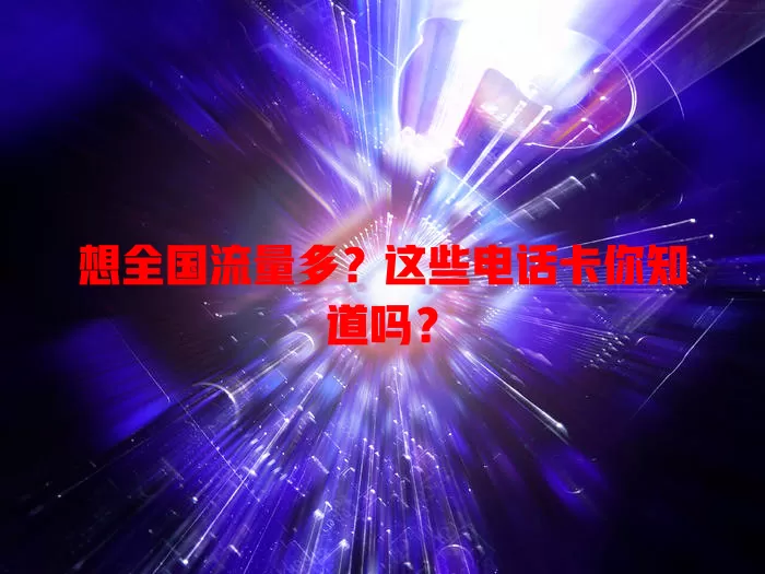 想全国流量多？这些电话卡你知道吗？