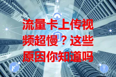 流量卡上传视频超慢？这些原因你知道吗