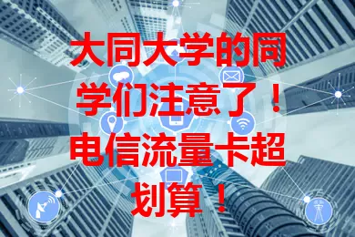 大同大学的同学们注意了！电信流量卡超划算！