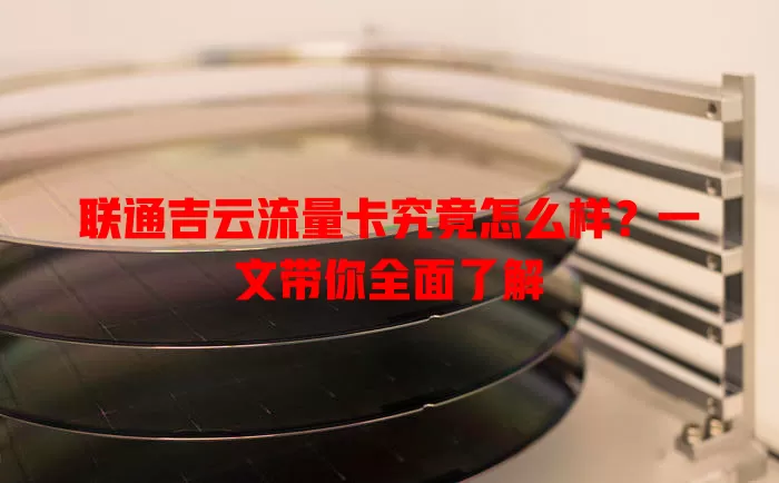 联通吉云流量卡究竟怎么样？一文带你全面了解