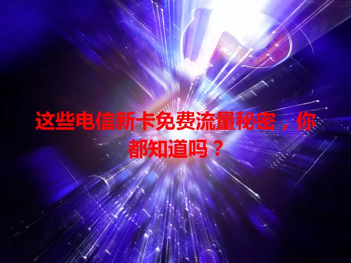 这些电信新卡免费流量秘密，你都知道吗？