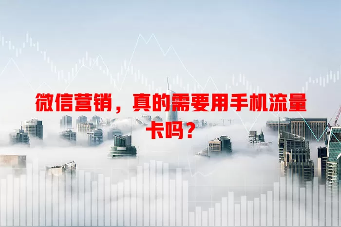微信营销，真的需要用手机流量卡吗？