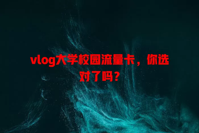 vlog大学校园流量卡，你选对了吗？