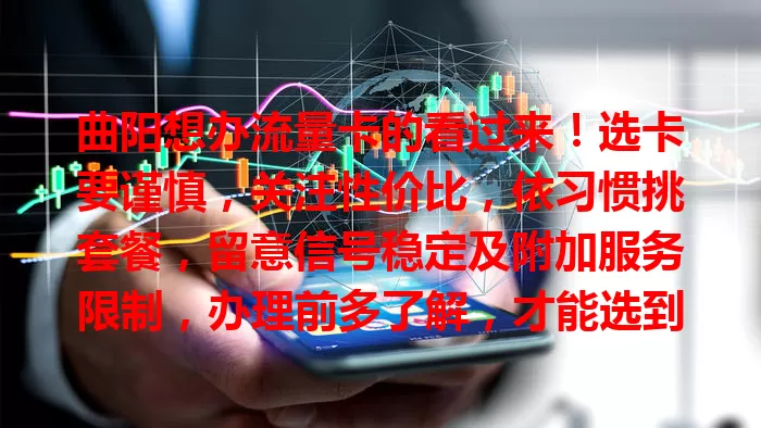 曲阳想办流量卡的看过来！选卡要谨慎，关注性价比，依习惯挑套餐，留意信号稳定及附加服务限制，办理前多了解，才能选到适合的流量卡，让网络生活更便捷顺畅