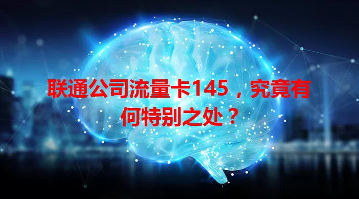 联通公司流量卡145，究竟有何特别之处？