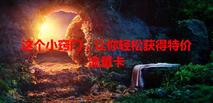 这个小窍门，让你轻松获得特价流量卡