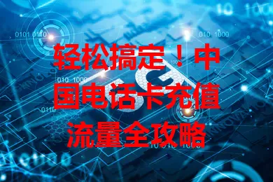 轻松搞定！中国电话卡充值流量全攻略