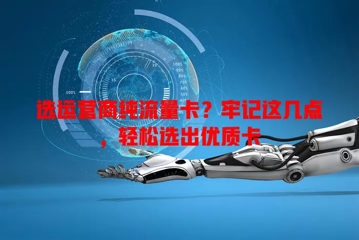 选运营商纯流量卡？牢记这几点，轻松选出优质卡