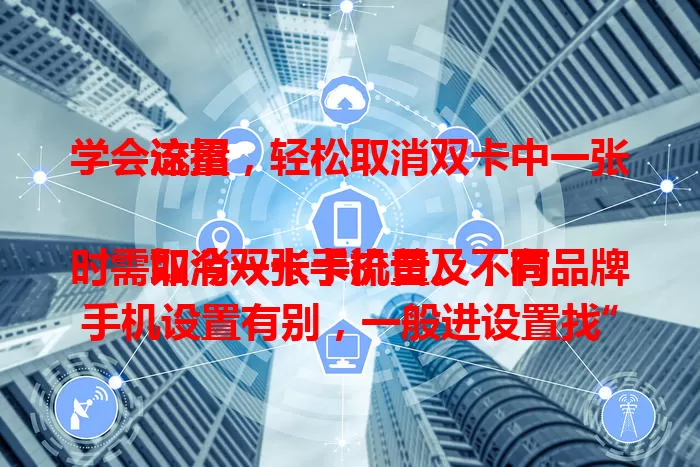学会这招，轻松取消双卡中一张流量

如今双卡手机普及，有时需取消一张卡流量。不同品牌手机设置有别，一般进设置找“双卡与移动网络”。有直观选项可直接停用，无则查看套餐详情，还可手动切换优先网络卡，让流量使用更随心。