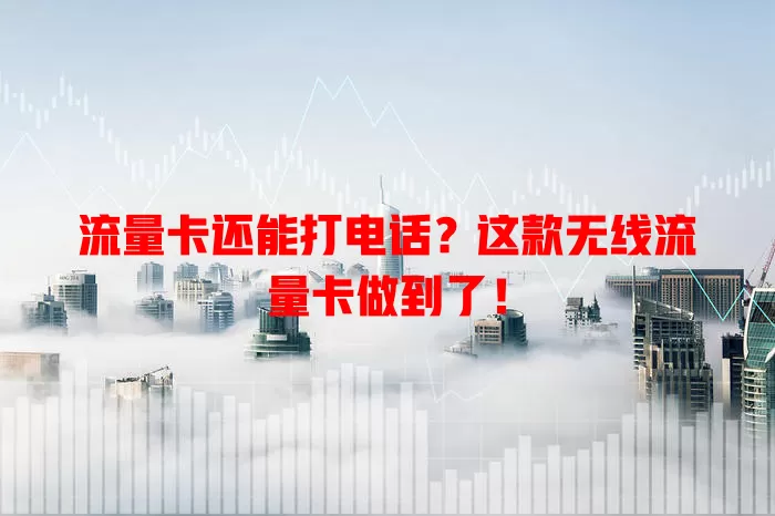 流量卡还能打电话？这款无线流量卡做到了！