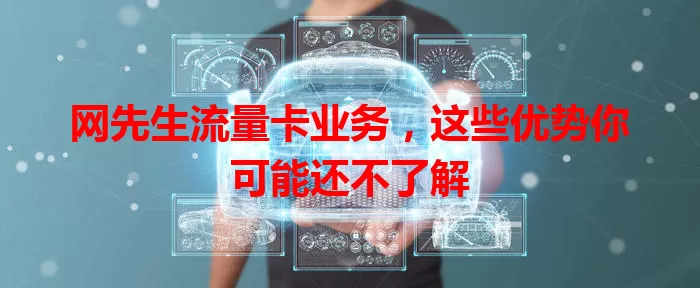 网先生流量卡业务，这些优势你可能还不了解