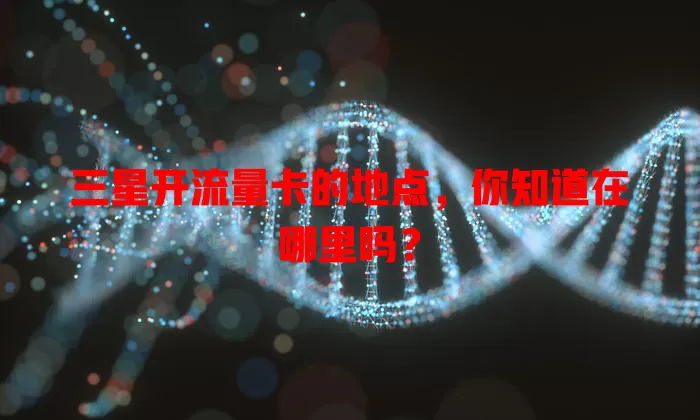 三星开流量卡的地点，你知道在哪里吗？