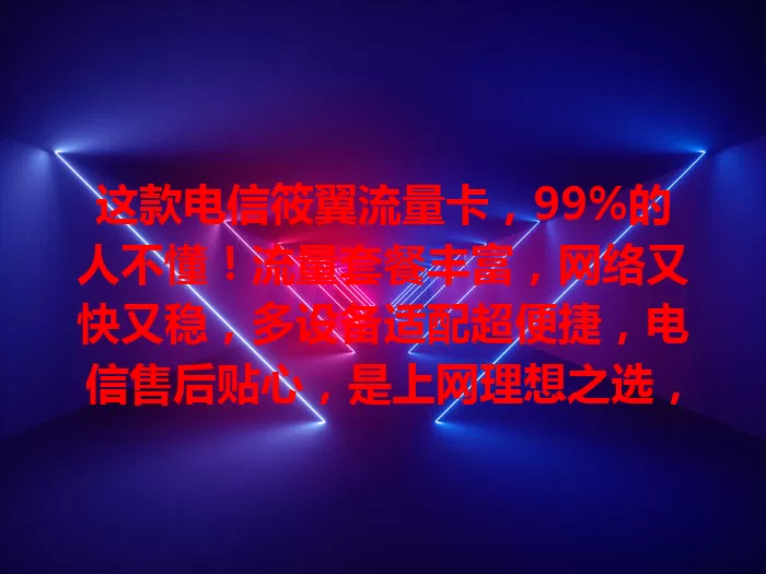 这款电信筱翼流量卡，99%的人不懂！流量套餐丰富，网络又快又稳，多设备适配超便捷，电信售后贴心，是上网理想之选，快试试！