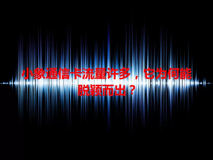 小象通信卡流量许多，它为何能脱颖而出？