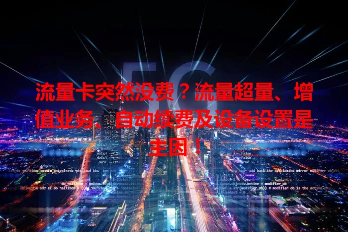 流量卡突然没费？流量超量、增值业务、自动续费及设备设置是主因！