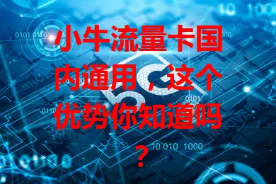 小牛流量卡国内通用，这个优势你知道吗？