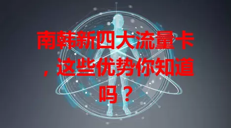 南韩新四大流量卡，这些优势你知道吗？