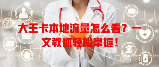 大王卡本地流量怎么看？一文教你轻松掌握！