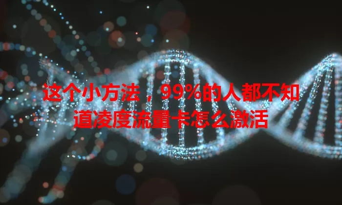 这个小方法，99%的人都不知道凌度流量卡怎么激活