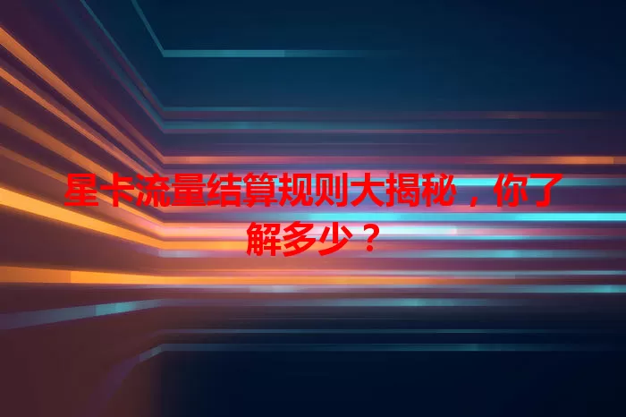星卡流量结算规则大揭秘，你了解多少？