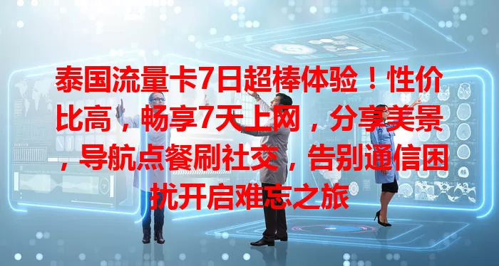 泰国流量卡7日超棒体验！性价比高，畅享7天上网，分享美景，导航点餐刷社交，告别通信困扰开启难忘之旅