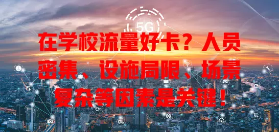 在学校流量好卡？人员密集、设施局限、场景复杂等因素是关键！