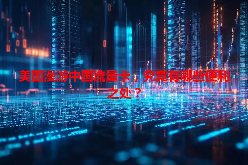 美国漫游中国流量卡，究竟有哪些便利之处？