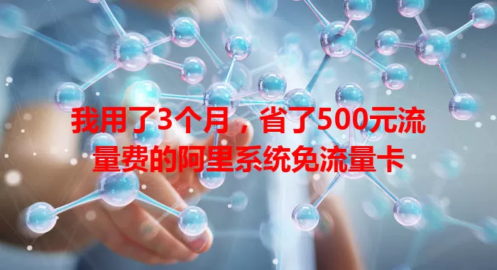 我用了3个月，省了500元流量费的阿里系统免流量卡