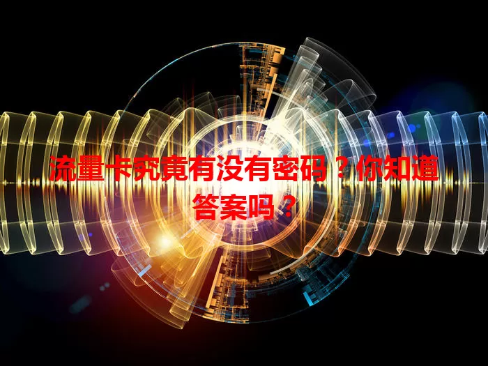 流量卡究竟有没有密码？你知道答案吗？