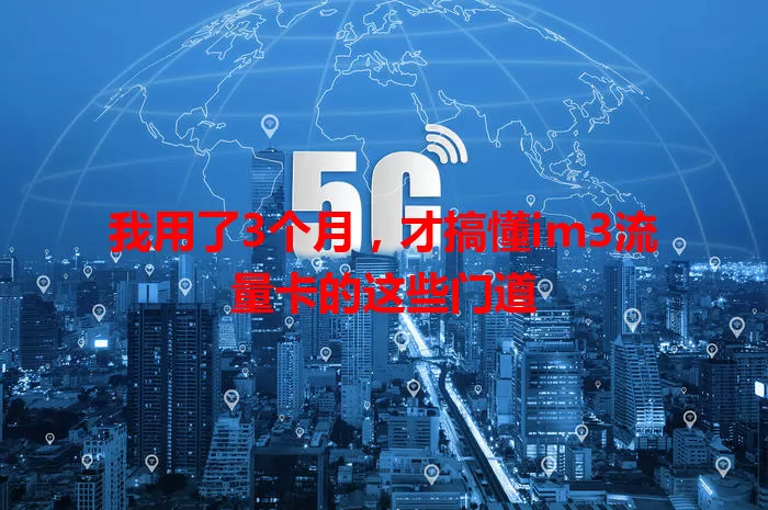 我用了3个月，才搞懂im3流量卡的这些门道
