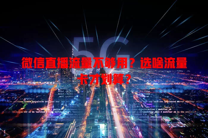 微信直播流量不够用？选啥流量卡才划算？