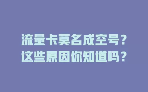流量卡莫名成空号？这些原因你知道吗？