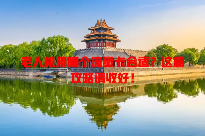 老人机用哪个流量卡合适？这篇攻略请收好！