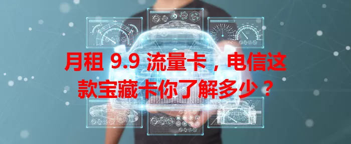 月租 9.9 流量卡，电信这款宝藏卡你了解多少？