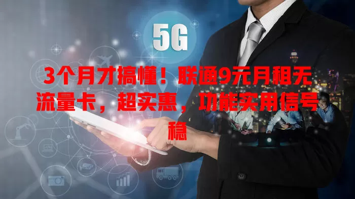 3个月才搞懂！联通9元月租无流量卡，超实惠，功能实用信号稳