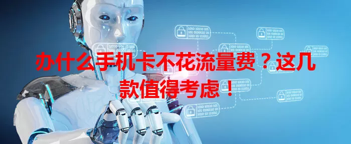 办什么手机卡不花流量费？这几款值得考虑！