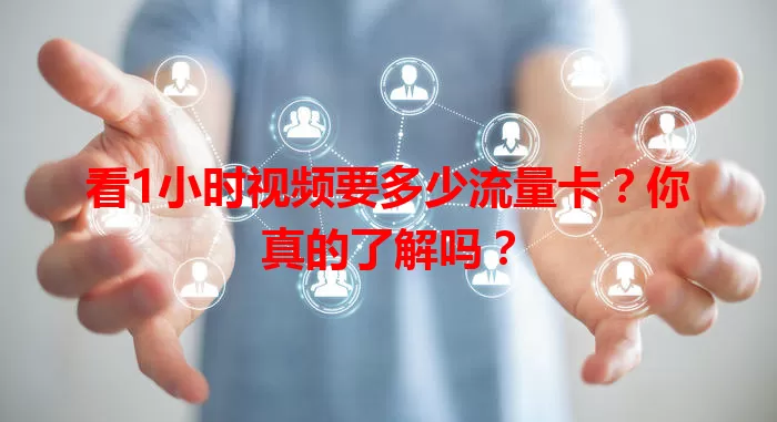 看1小时视频要多少流量卡？你真的了解吗？
