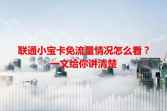 联通小宝卡免流量情况怎么看？一文给你讲清楚