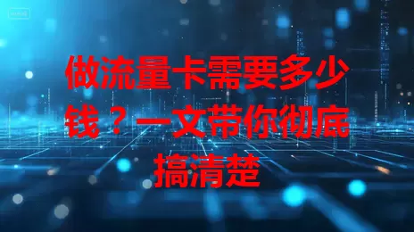 做流量卡需要多少钱？一文带你彻底搞清楚