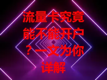 流量卡究竟能不能开户？一文为你详解
