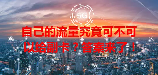 自己的流量究竟可不可以给副卡？答案来了！