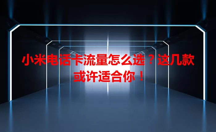 小米电话卡流量怎么选？这几款或许适合你！