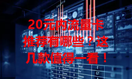 20元内流量卡推荐有哪些？这几款值得一看！