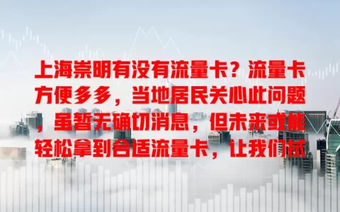 上海崇明有没有流量卡？流量卡方便多多，当地居民关心此问题，虽暂无确切消息，但未来或能轻松拿到合适流量卡，让我们拭目以待其发展