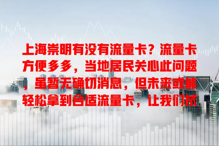 上海崇明有没有流量卡？流量卡方便多多，当地居民关心此问题，虽暂无确切消息，但未来或能轻松拿到合适流量卡，让我们拭目以待其发展