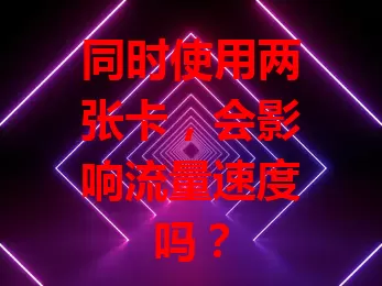 同时使用两张卡，会影响流量速度吗？