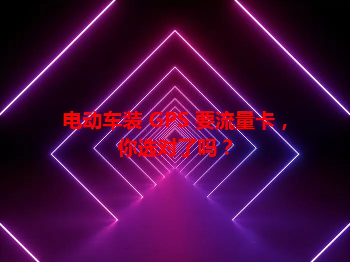 电动车装 GPS 要流量卡，你选对了吗？