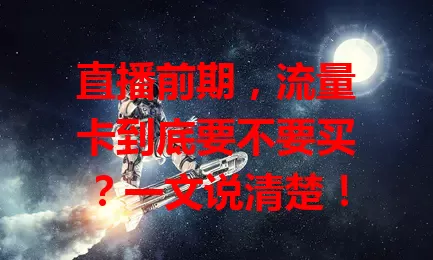 直播前期，流量卡到底要不要买？一文说清楚！