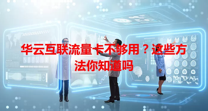 华云互联流量卡不够用？这些方法你知道吗